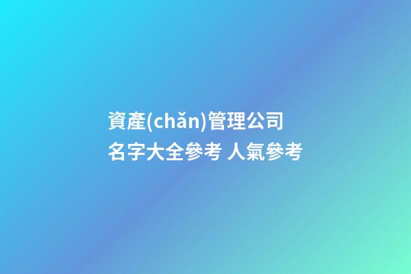 資產(chǎn)管理公司名字大全參考 人氣參考-第1張-公司起名-玄機派